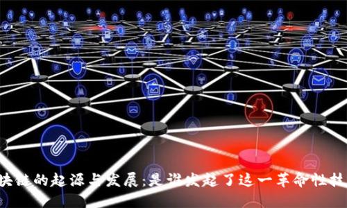区块链的起源与发展：是谁发起了这一革命性技术？