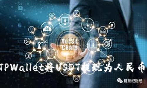 如何通过TPWallet将USDT提现为人民币：完整指南