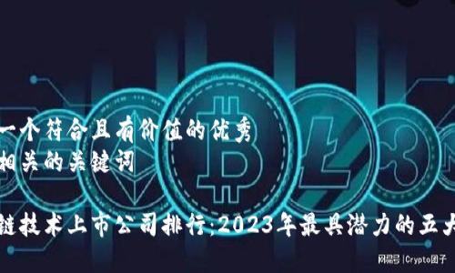 思考一个符合且有价值的优秀  
以及相关的关键词  

区块链技术上市公司排行：2023年最具潜力的五大企业