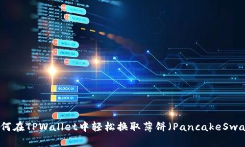 如何在TPWallet中轻松换取薄饼（PancakeSwap）