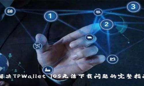 解决TPWallet iOS无法下载问题的完整指南