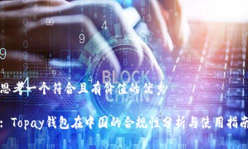 思考一个符合且有价值的优秀

: Topay钱包在中国的合规性分析与使用指南