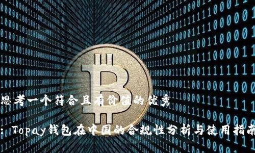 思考一个符合且有价值的优秀

: Topay钱包在中国的合规性分析与使用指南
