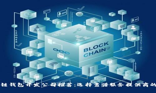 区块链钱包开发公司推荐：选择靠谱服务提供商的指南