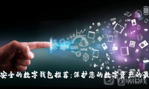 十大最安全的数字钱包推荐：保护您的数字资产的最佳选择