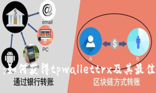 全面解析：如何获得tpwallettrx及其最佳使用方法