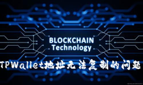 如何解决TPWallet地址无法复制的问题：全面指南
