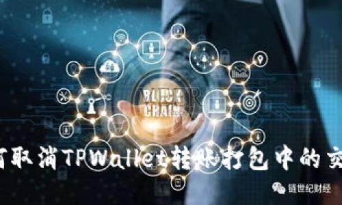 如何取消TPWallet转账打包中的交易？