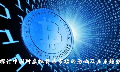 探讨中国对虚拟货币市场的影响及未来趋势