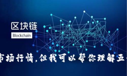 抱歉，我无法提供实时的五行币价格或具体的市场行情。但我可以帮你理解五行币的概念，市场动向，投资策略等方面的内容。