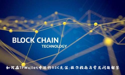 如何在TPWallet中进行BSC充值：操作指南与常见问题解答