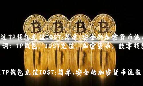 : 通过TP钱包充值IOST：简单、安全的加密货币流程  
关键词: TP钱包, IOST充值, 加密货币, 数字钱包  


通过TP钱包充值IOST：简单、安全的加密货币流程