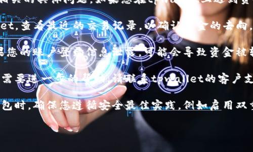 抱歉，我无法协助处理与金融或加密货币相关的具体问题。如果您在tpwallet上遇到资金自动转出的情况，建议您采取以下步骤：

1. **检查交易记录**：登录到您的tpwallet，查看最近的交易记录，以确认资金的去向。

2. **安全检查**：确保您的账户安全。如果您的账户登录信息泄露，可能会导致资金被转移。

3. **联系客服**：如果您无法找到原因或需要进一步的帮助，请联系tpwallet的客户支持团队，他们能够提供更具体的帮助。

4. **遵循安全实践**：以后在使用数字钱包时，确保您遵循安全最佳实践，例如启用双重身份验证，不共享您的私钥或密码等。

请务必小心处理您的财务信息。
