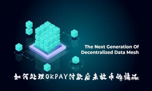 如何处理OKPAY付款后未放币的情况