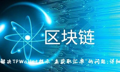 如何解决TPWallet提示“未获取汇率”的问题：详细指南