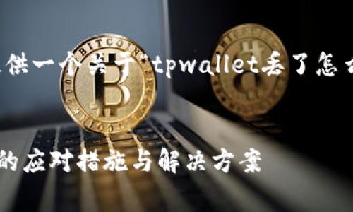 好的，我将为您提供一个关于“tpwallet丢了怎么办”的内容草稿。


tpwallet丢失后的应对措施与解决方案