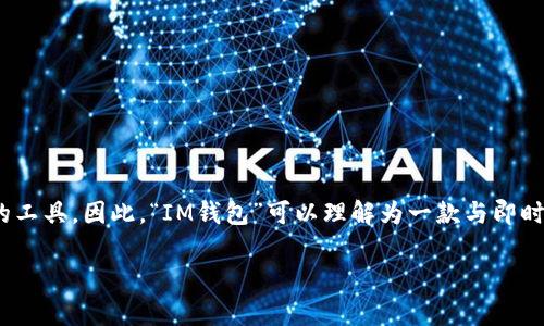 “im钱包”在汉语中通常翻译为“IM钱包”。IM代表“即时通讯”（Instant Messaging），钱包则是存储数字资产的工具。因此，“IM钱包”可以理解为一款与即时通讯相关的数字钱包应用。通常这种钱包用于存储加密货币或其他数字资产，方便用户进行在线交易或转账。 

如果你有其他相关问题或需要进一步的信息，欢迎提问！