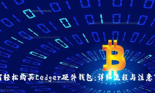 如何轻松购买Ledger硬件钱包：详细流程与注意事项