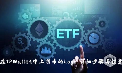 如何在TPWallet中上传币的Logo：详细步骤与注意事项