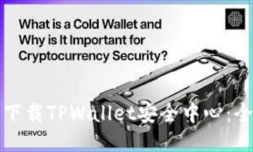 如何安全下载TPWallet安全中心：全方位指南