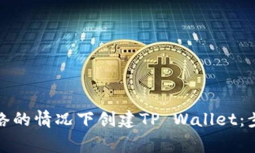 如何在没有网络的情况下创建TP Wallet：步骤与注意事项