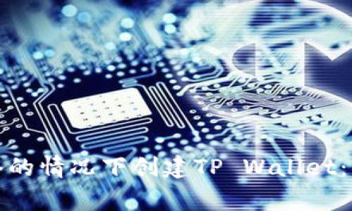 如何在没有网络的情况下创建TP Wallet：步骤与注意事项