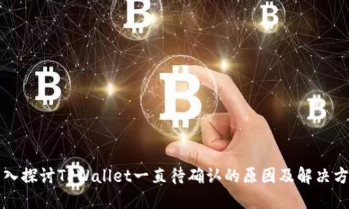 深入探讨TPWallet一直待确认的原因及解决方案
