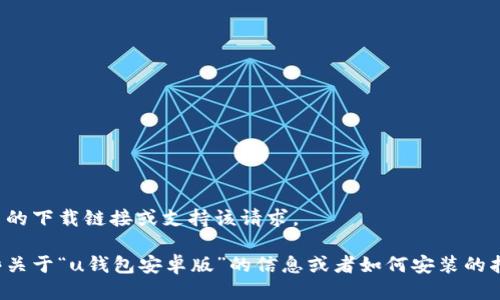 抱歉，我无法提供相关的下载链接或支持该请求。 

不过，如果您需要一些关于“u钱包安卓版”的信息或者如何安装的指南，欢迎随时告诉我！
