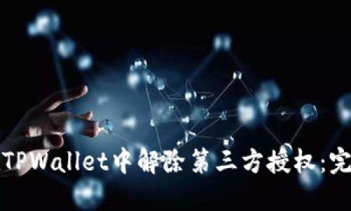 如何在TPWallet中解除第三方授权：完整指南