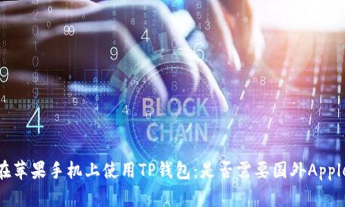 如何在苹果手机上使用TP钱包：是否需要国外Apple ID？