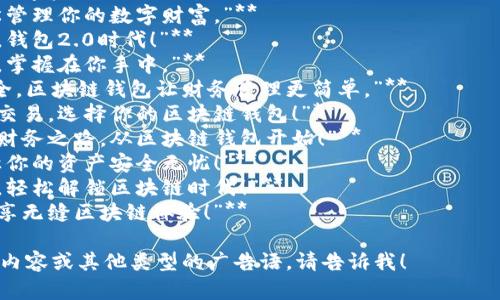 当然可以！以下是一些关于“区块链钱包”的广告语，旨在突出其安全性、便利性和创新性：

1. **“安全存储你的数字资产，信任区块链钱包。”**
2. **“随时随地，轻松管理你的数字财富。”**
3. **“带上你的银行，钱包2.0时代！”**
4. **“你的数字资产，掌握在你手中。”**
5. **“快速、便捷、安全，区块链钱包让财务管理更简单。”**
6. **“立即体验无忧交易，选择你的区块链钱包！”**
7. **“点亮你的数字财务之路，从区块链钱包开始！”**
8. **“区块链钱包，让你的资产安全无忧！”**
9. **“紧随科技潮流，轻松解锁区块链时代！”**
10. **“一键交易，畅享无缝区块链体验！”**

如果您需要进一步的内容或其他类型的广告语，请告诉我！