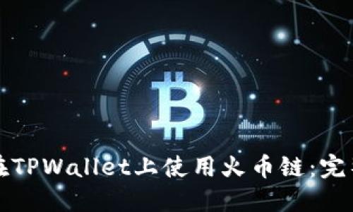 如何在TPWallet上使用火币链：完整指南