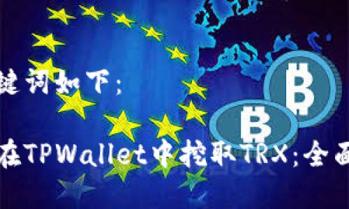 和关键词如下：

如何在TPWallet中挖取TRX：全面指南