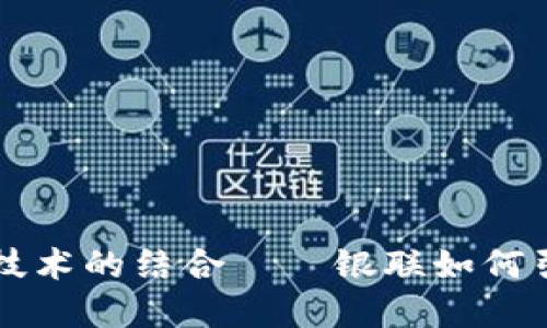 电子钱包与区块链技术的结合——银联如何引领数字支付的未来