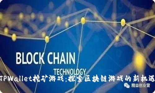TPWallet挖矿游戏：探索区块链游戏的新机遇