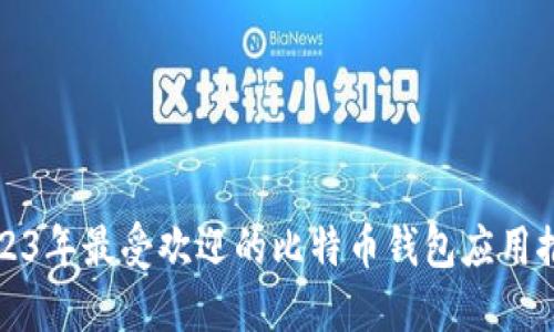 2023年最受欢迎的比特币钱包应用推荐