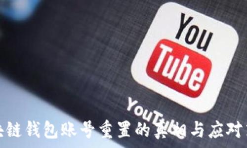   
区块链钱包账号重置的真相与应对策略