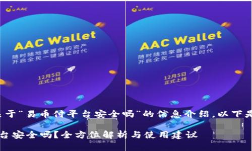 这是一个关于“易币付平台安全吗”的信息介绍。以下是和关键词：

 易币付平台安全吗？全方位解析与使用建议