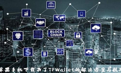 
苹果手机下载不了TPWallet的解决方案与技巧