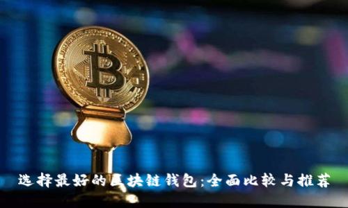 选择最好的区块链钱包：全面比较与推荐