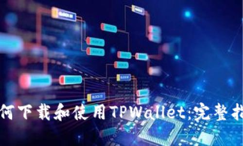 如何下载和使用TPWallet：完整指南