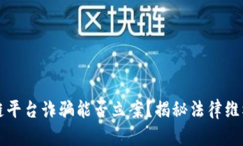 区块链平台诈骗能否立案？揭秘法律维权之路