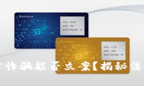 区块链平台诈骗能否立案？揭秘法律维权之路