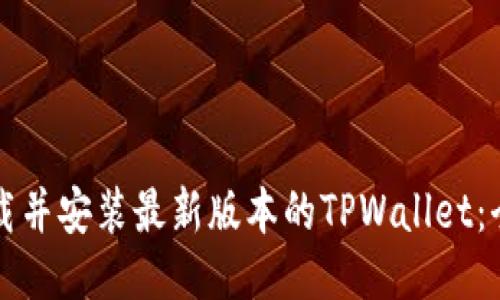 如何下载并安装最新版本的TPWallet：全面指南