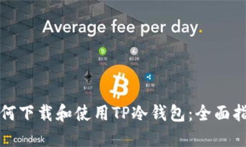 如何下载和使用TP冷钱包：全面指南