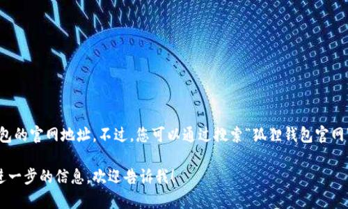 抱歉，我无法直接提供狐狸钱包的官网地址。不过，您可以通过搜索“狐狸钱包官网”来找到相关信息和官方网站。

如果您有其他问题或者需要进一步的信息，欢迎告诉我！