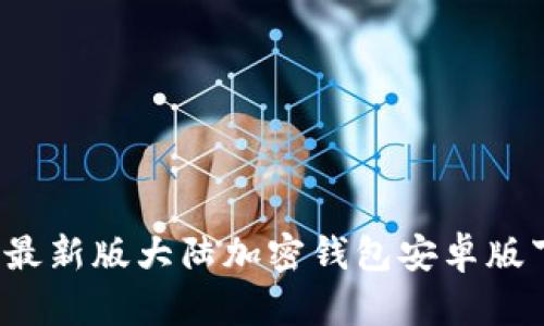 2023年最新版大陆加密钱包安卓版下载指南