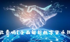 数字货币钱包收费吗？全