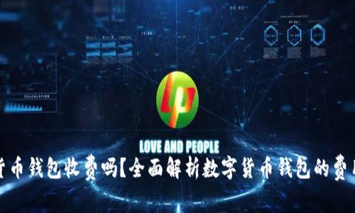 数字货币钱包收费吗？全面解析数字货币钱包的费用结构