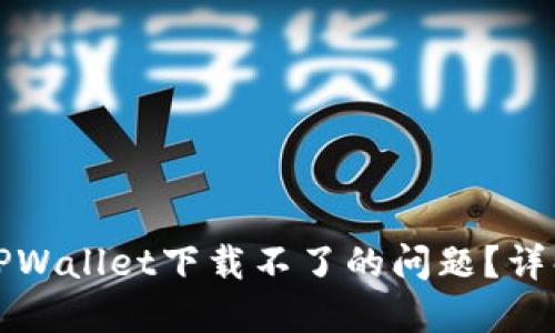 如何解决最新版TPWallet下载不了的问题？详解下载与安装流程